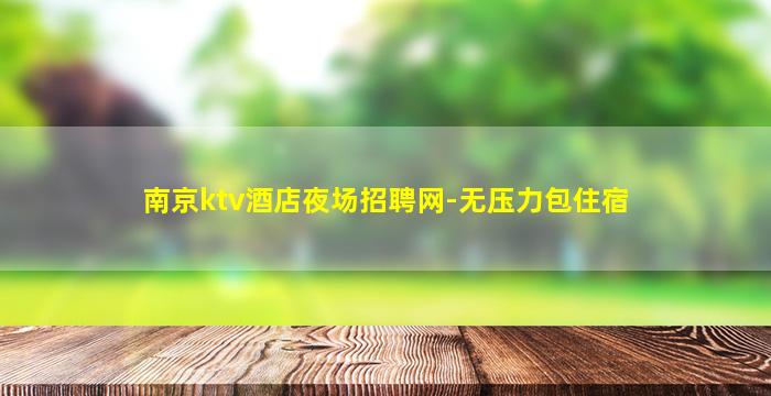 南京ktv酒店夜场招聘网-无压力包住宿